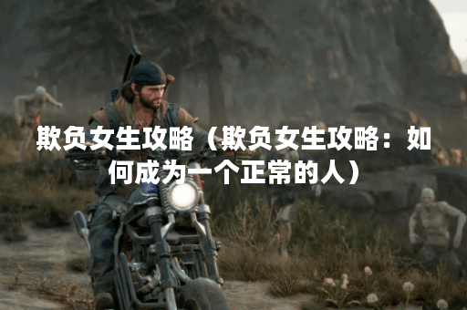 欺负女生攻略（欺负女生攻略：如何成为一个正常的人）