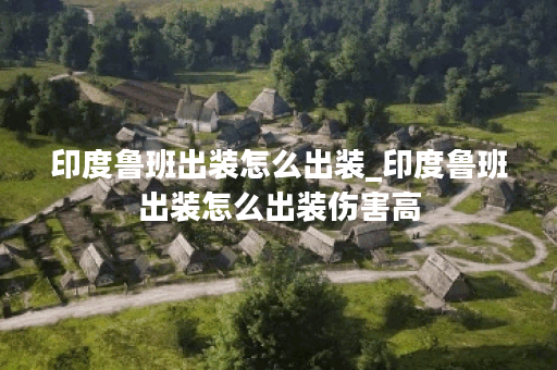 印度鲁班出装怎么出装_印度鲁班出装怎么出装伤害高