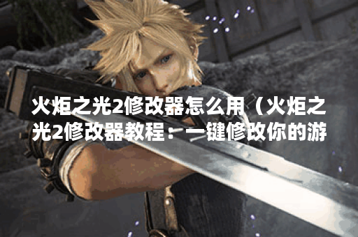 火炬之光2修改器怎么用（火炬之光2修改器教程：一键修改你的游戏体验
