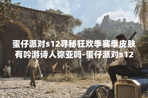 蛋仔派对s12寻秘狂欢季赛季皮肤有吟游诗人弥亚吗-蛋仔派对s12寻秘狂欢季赛季皮肤大全 蛋仔派对s12寻秘狂欢季赛季皮肤有吟游诗人弥亚吗-蛋仔派对s12寻秘狂欢季赛季皮肤大全