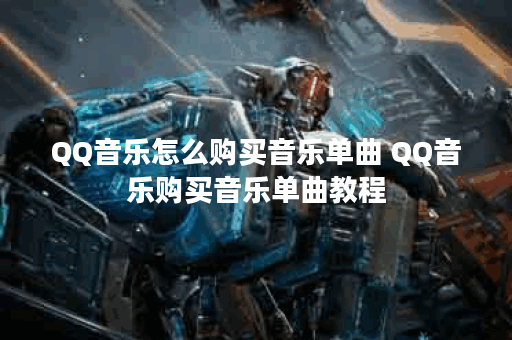 QQ音乐怎么购买音乐单曲 QQ音乐购买音乐单曲教程