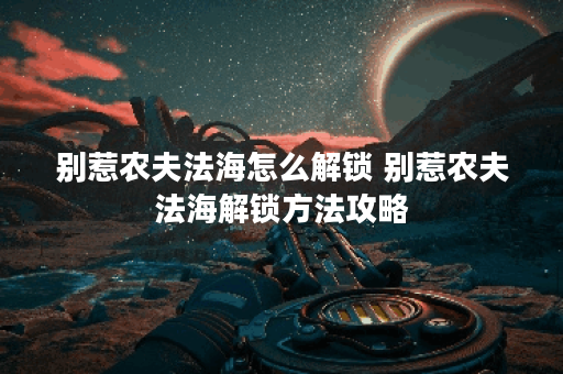 别惹农夫法海怎么解锁 别惹农夫法海解锁方法攻略 别惹农夫法海怎么解锁 别惹农夫法海解锁方法攻略