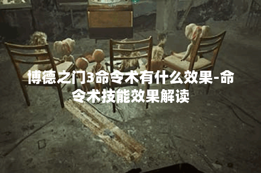 博德之门3命令术有什么效果-命令术技能效果解读