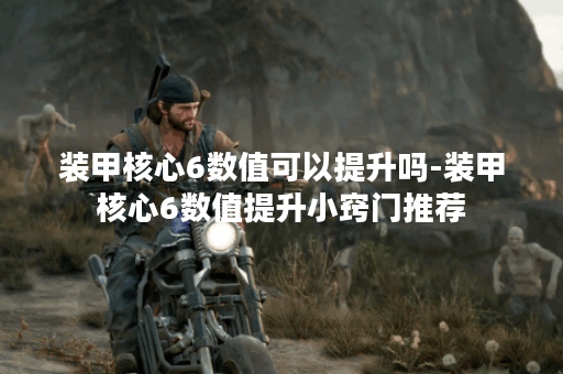 装甲核心6数值可以提升吗-装甲核心6数值提升小窍门推荐
