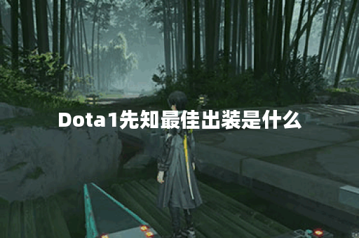 Dota1先知最佳出装是什么？如何提升游戏胜率？