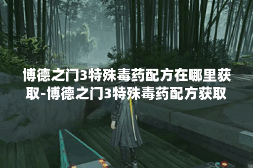 博德之门3特殊毒药配方在哪里获取-博德之门3特殊毒药配方获取方法介绍