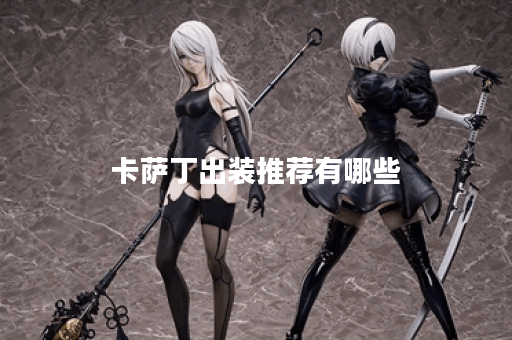 卡萨丁出装推荐有哪些?最佳装备选择是什么? 卡萨丁出装推荐有哪些?最佳装备选择是什么?