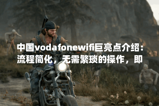 中国vodafonewifi巨亮点介绍：流程简化，无需繁琐的操作，即点即播!