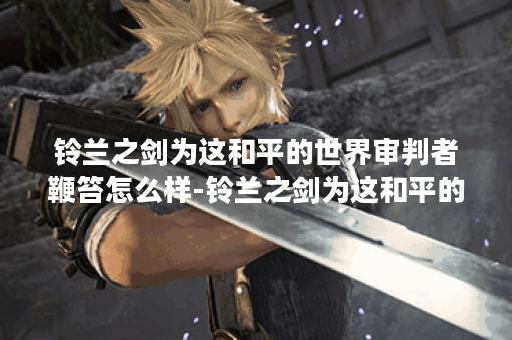 铃兰之剑为这和平的世界审判者鞭笞怎么样-铃兰之剑为这和平的世界审判者鞭笞角色介绍