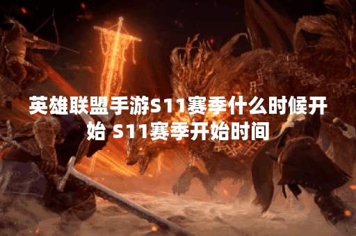 英雄联盟手游S11赛季什么时候开始 S11赛季开始时间