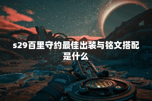 s29百里守约最佳出装与铭文搭配是什么？