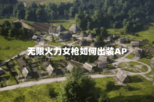 无限火力女枪如何出装AP？最佳装备推荐是什么？