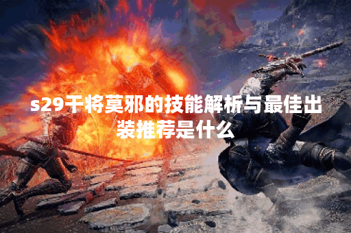 s29干将莫邪的技能解析与最佳出装推荐是什么？