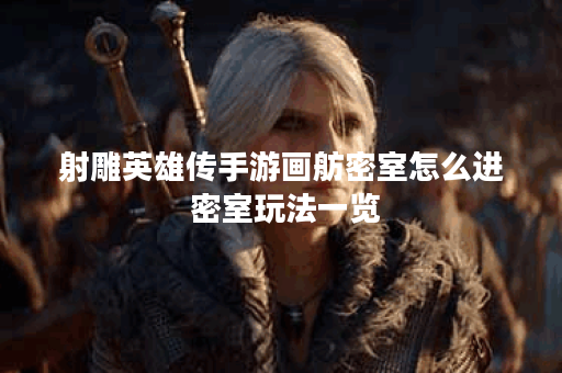 射雕英雄传手游画舫密室怎么进 密室玩法一览