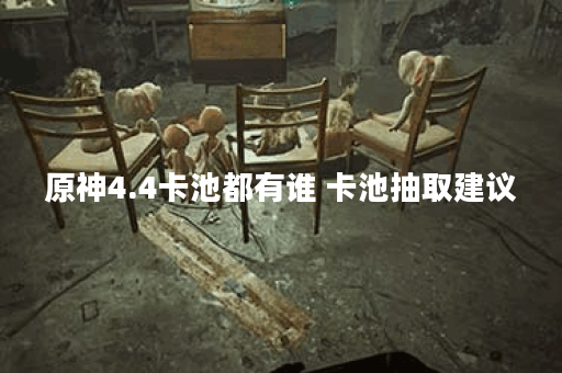 原神4.4卡池都有谁 卡池抽取建议