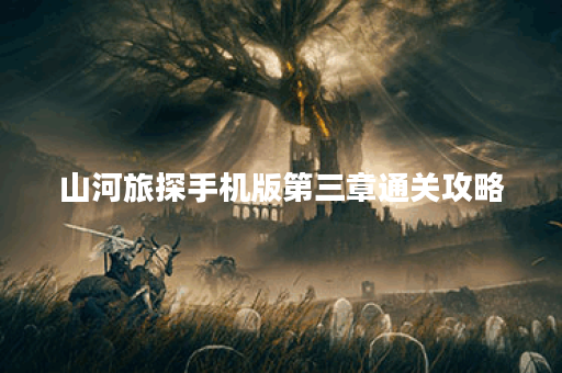山河旅探手机版第三章通关攻略