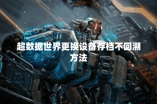 超数据世界更换设备存档不回溯方法 超数据世界更换设备存档不回溯方法