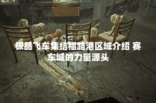 极品飞车集结福路港区域介绍 赛车城的力量源头