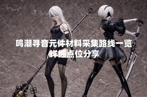 鸣潮寻音元件材料采集路线一览 详细点位分享