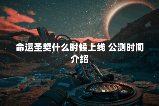 命运圣契什么时候上线 公测时间介绍