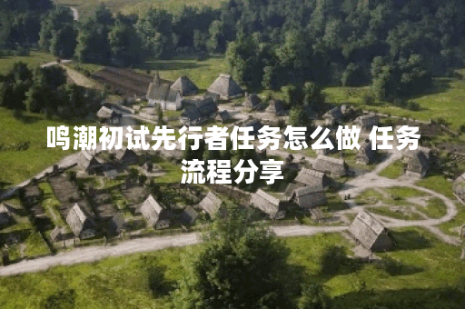 鸣潮初试先行者任务怎么做 任务流程分享
