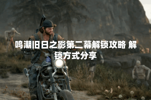 鸣潮旧日之影第二幕解锁攻略 解锁方式分享