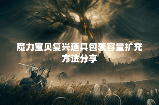 魔力宝贝复兴道具包裹容量扩充方法分享