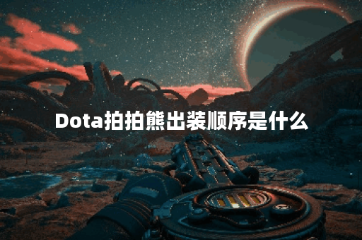 Dota拍拍熊出装顺序是什么？如何选择最佳装备？
