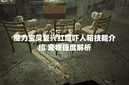魔力宝贝复兴红魔吓人箱技能介绍 宠物强度解析