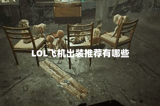 LOL飞机出装推荐有哪些？如何选择最佳装备提升战斗力？