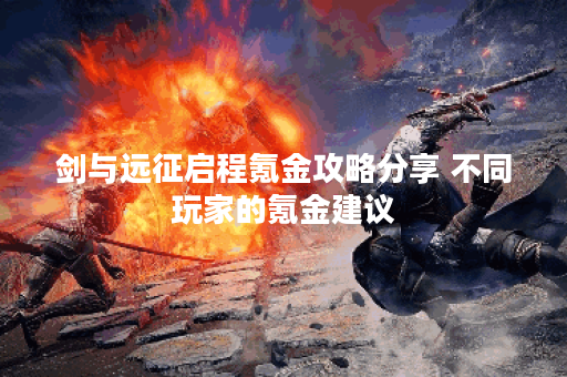 剑与远征启程氪金攻略分享 不同玩家的氪金建议