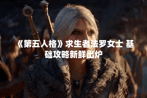 《第五人格》求生者法罗女士 基础攻略新鲜出炉