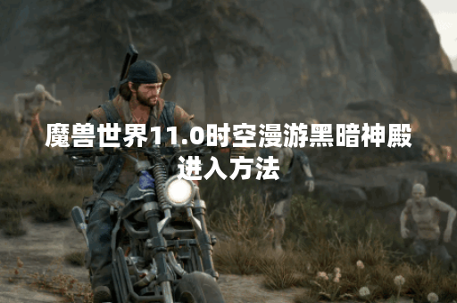 魔兽世界11.0时空漫游黑暗神殿进入方法