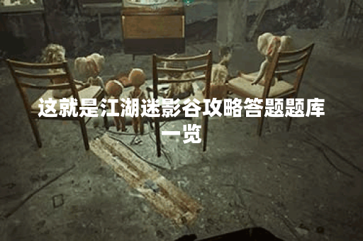 这就是江湖迷影谷攻略答题题库一览