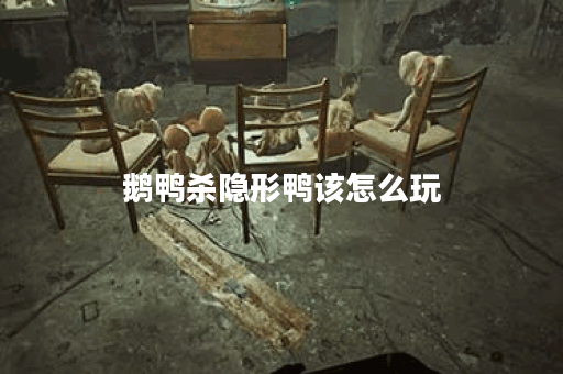 鹅鸭杀隐形鸭该怎么玩