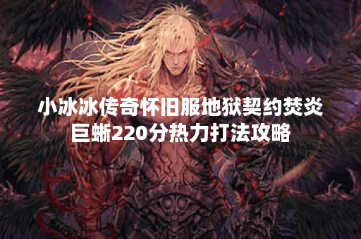 小冰冰传奇怀旧服地狱契约焚炎巨蜥220分热力打法攻略 小冰冰传奇怀旧服地狱契约焚炎巨蜥220分热力打法攻略