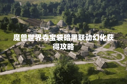 魔兽世界夺宝袋暗黑联动幻化获得攻略