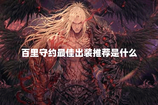 百里守约最佳出装推荐是什么？如何选择辅助装备提升战斗力？