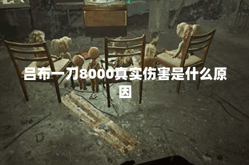 吕布一刀8000真实伤害是什么原因？如何提升吕布的输出？