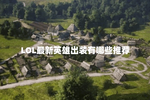 LOL最新英雄出装有哪些推荐？如何选择最优装备？