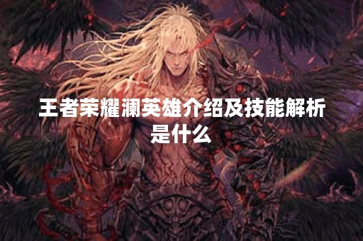 王者荣耀澜英雄介绍及技能解析是什么? 王者荣耀澜英雄介绍及技能解析是什么?