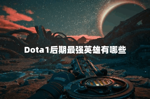 Dota1后期最强英雄有哪些？他们的优势是什么？
