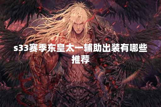 s33赛季东皇太一辅助出装有哪些推荐？如何选择最佳装备？