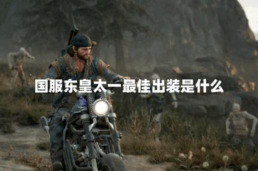 国服东皇太一最佳出装是什么？如何选择合适的装备？