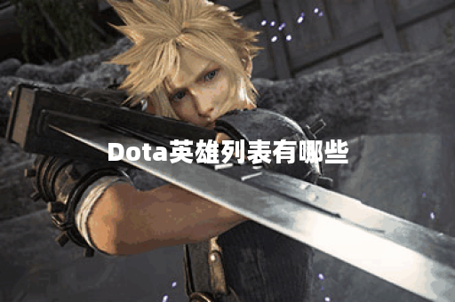 Dota英雄列表有哪些？如何选择适合自己的英雄？