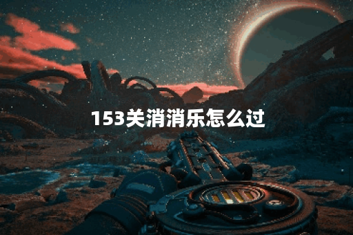 153关消消乐怎么过