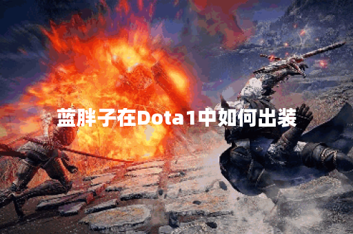 蓝胖子在Dota1中如何出装？最佳装备推荐是什么？