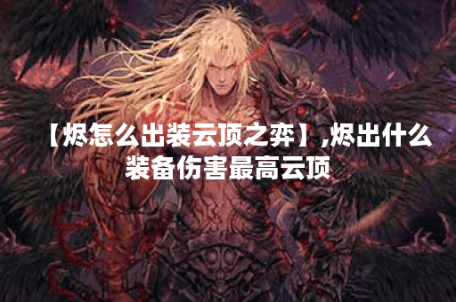 【烬怎么出装云顶之弈】,烬出什么装备伤害最高云顶