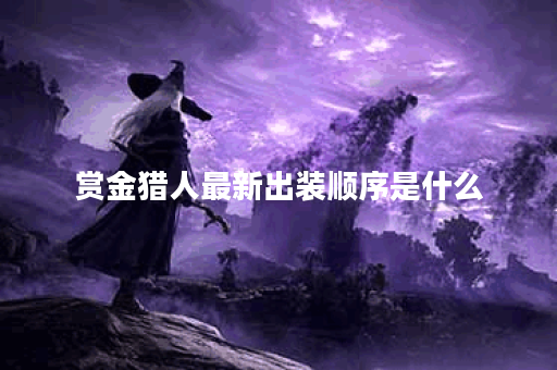 赏金猎人最新出装顺序是什么？如何选择最佳装备？