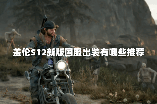 盖伦S12新版国服出装有哪些推荐？如何选择最佳装备搭配？